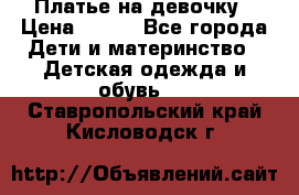 Платье на девочку › Цена ­ 700 - Все города Дети и материнство » Детская одежда и обувь   . Ставропольский край,Кисловодск г.